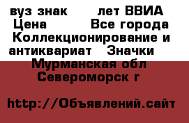 1.1) вуз знак : 50 лет ВВИА › Цена ­ 390 - Все города Коллекционирование и антиквариат » Значки   . Мурманская обл.,Североморск г.